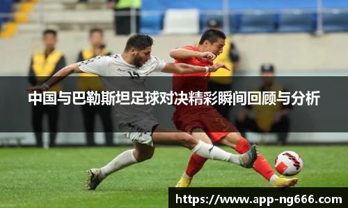 中国与巴勒斯坦足球对决精彩瞬间回顾与分析