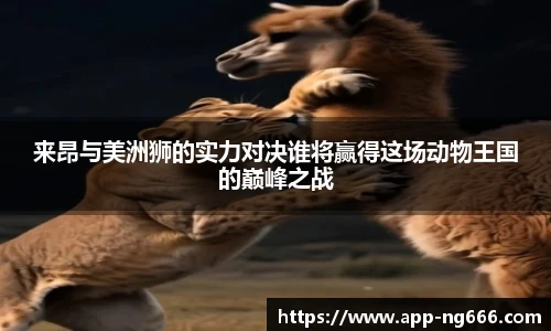 来昂与美洲狮的实力对决谁将赢得这场动物王国的巅峰之战