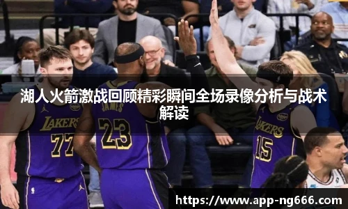 湖人火箭激战回顾精彩瞬间全场录像分析与战术解读