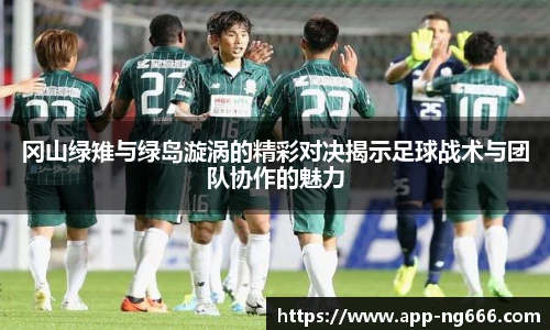 冈山绿雉与绿岛漩涡的精彩对决揭示足球战术与团队协作的魅力