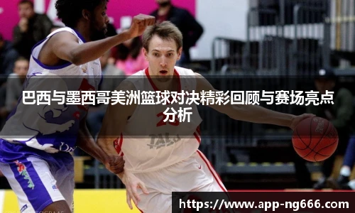 巴西与墨西哥美洲篮球对决精彩回顾与赛场亮点分析