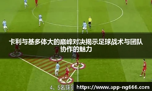 卡利与基多体大的巅峰对决揭示足球战术与团队协作的魅力