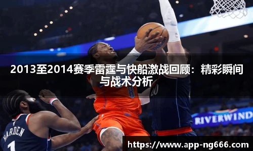2013至2014赛季雷霆与快船激战回顾：精彩瞬间与战术分析