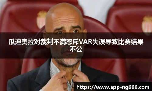 瓜迪奥拉对裁判不满怒斥VAR失误导致比赛结果不公